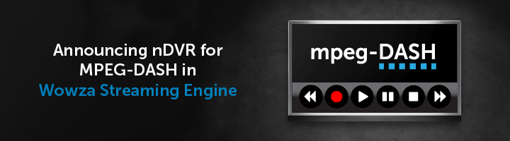 Wowza Streaming Engine supports nDVR for MPEG-DASH announcement