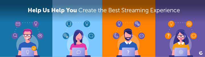 Help Us Help You Create the Best Streaming Experience