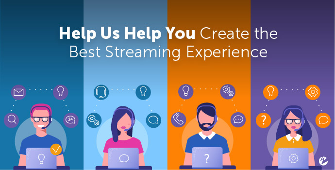 Help Us Help You Create the Best Streaming Experience