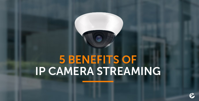 5 Benefits of IP Camera Streaming