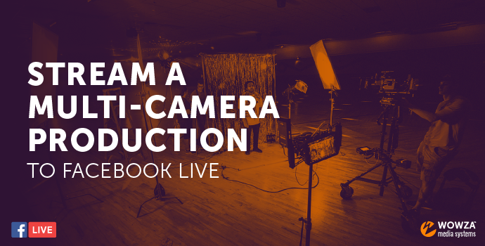 Blog: Stream a Multi-Camera Production to Facebook Live