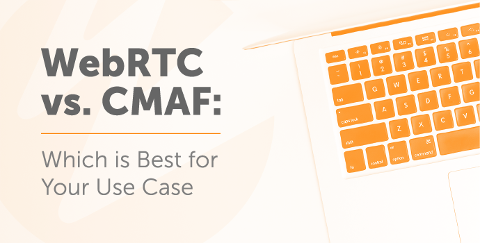 WebRTC vs. CMAF: Which Is Best for Your Use Case